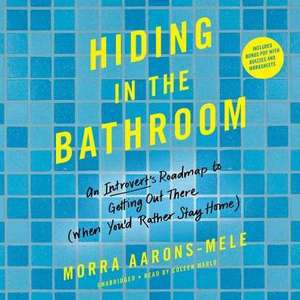 Hiding in the Bathroom: An Introvert's Roadmap to Getting Out There (When You'd Rather Stay Home) de Morra Aarons-Mele