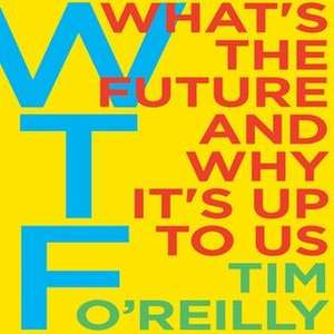 WTF?: What's the Future and Why It's Up to Us de Tim O'Reilly