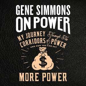 On Power: My Journey Through the Corridors of Power and How You Can Get More Power de Gene Simmons