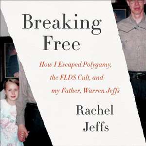 Breaking Free: How I Escaped Polygamy, the FLDS Cult, and My Father, Warren Jeffs de Rachel Jeffs