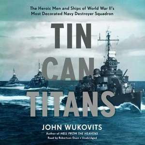 Tin Can Titans: The Heroic Men and Ships of World War II's Most Decorated Navy Destroyer Squadron de John Wukovits