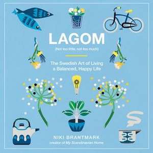 Lagom: Not Too Little, Not Too Much: The Swedish Art of Living a Balanced, Happy Life de Niki Brantmark