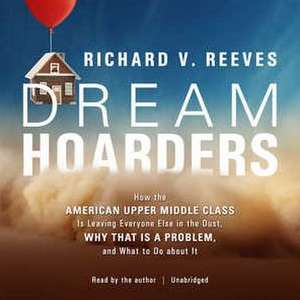 Dream Hoarders: How the American Upper Middle Class Is Leaving Everyone Else in the Dust, Why That Is a Problem, and What to Do about de Richard V. Reeves