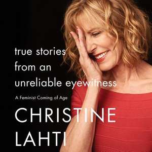 True Stories from an Unreliable Eyewitness: A Feminist Coming of Age de Christine Lahti