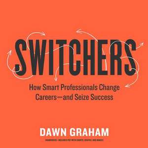 Switchers: How Smart Professionals Change Careers-And Seize Success de Dawn Marie Graham