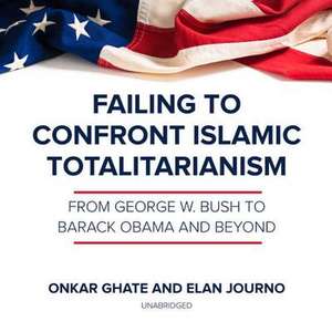 Failing to Confront Islamic Totalitarianism: From George W. Bush to Barack Obama and Beyond de Onkar Ghate