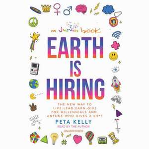 Earth Is Hiring: The New Way to Live, Lead, Earn, and Give, for Millennials and Anyone Who Gives a Sh*t de Peta Kelly