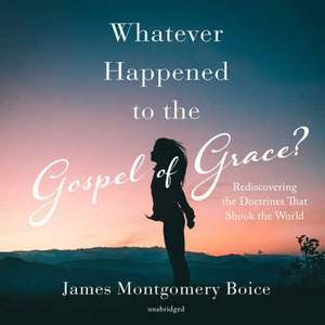 Whatever Happened to the Gospel of Grace?: Rediscovering the Doctrines That Shook the World de James Montgomery Boice