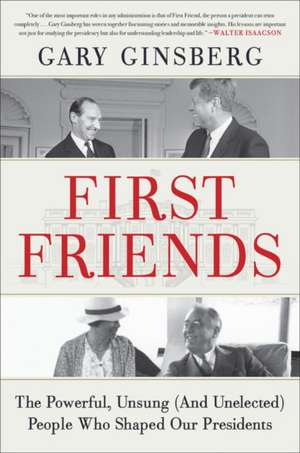 First Friends : The Powerful, Unsung (And Unelected) People Who Shaped Our Presidents de Gary Ginsberg