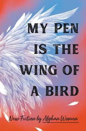 My Pen Is the Wing of a Bird de 18 Afghan Women