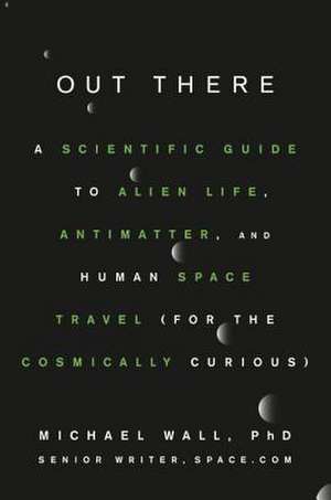 Out There: A Scientific Guide to Alien Life, Antimatter, and Human Space Travel (For the Cosmically Curious) de Michael Wall