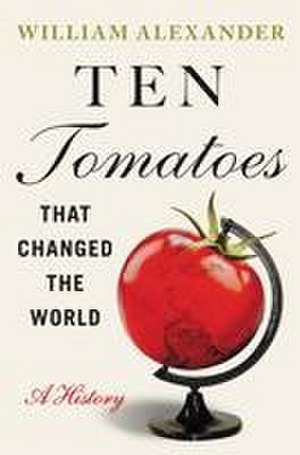 Ten Tomatoes That Changed the World de William Alexander