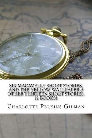 Six Macavelly Short Stories, and the Yellow Wallpaper & Other Thirteen Short Stories, (2 Books) de Charlotte Perkins Gilman