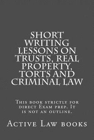 Short Writing Lessons on Trusts, Real Property, Torts and Criminal Law de Active Law Books