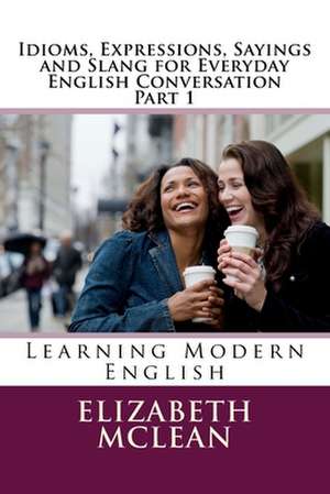 Idioms, Expressions, Sayings and Slang for Everyday English Conversation de McLean, Elizabeth Alena