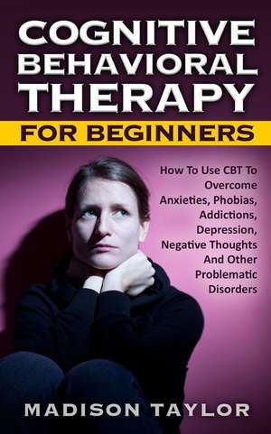 Cognitive Behavioral Therapy for Beginners de Madison Taylor