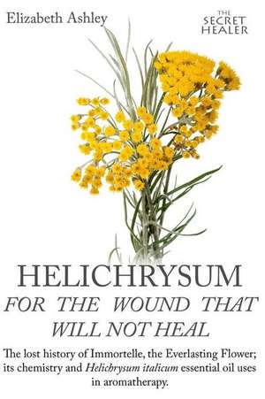 Helichrysum for the Wound That Will Not Heal de Mrs Elizabeth Ashley