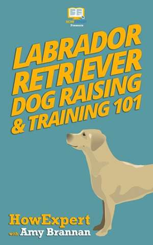 Labrador Retriever Dog Raising & Training 101 de Howexpert Press