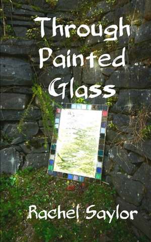 Through Painted Glass de Rachel Saylor