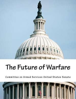 The Future of Warfare de Committee on Armed Services United State