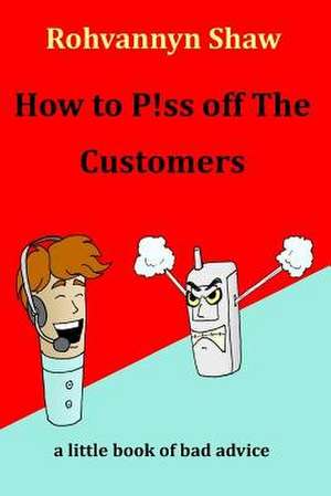 How to P!ss Off the Customers de Rohvannyn Shaw