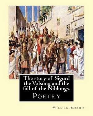 The Story of Sigurd the Volsung and the Fall of the Niblungs. by de William Morris