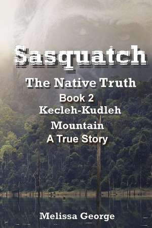 Sasquatch, the Native Truth. Book 2. Kecleh-Kudleh Mountain. a True Story. de Melissa George