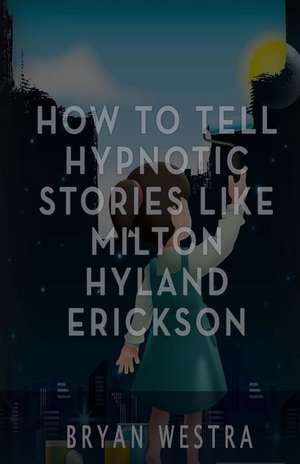 How to Tell Hypnotic Stories Like Milton Hyland Erickson de Bryan Westra