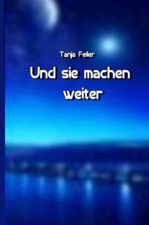 Und Sie Machen Weiter de T. Tanja Feiler F.