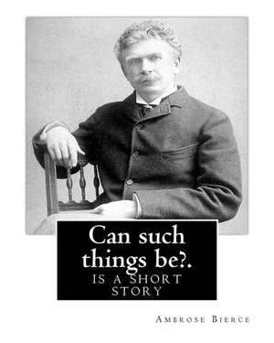 Can Such Things Be?. by de Ambrose Bierce