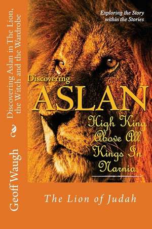 Discovering Aslan in 'The Lion, the Witch and the Wardrobe' by C. S. Lewis de Dr Geoff Waugh