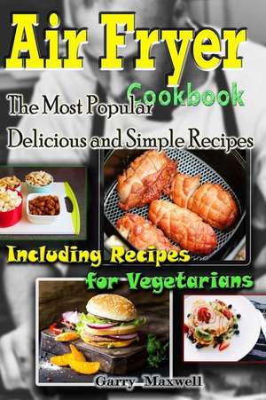 Air Fryer Cookbook - The Most Popular Delicious and Simple Recipes de Maxwell, Garry