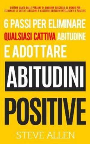 6 Passi Per Eliminare Qualsiasi Cattiva Abitudine E Adottare Abitudini Positive de Steve Allen