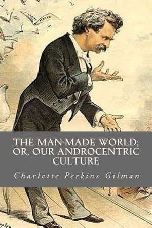 The Man Made World or Our Androcentric Culture de Charlotte Perkins Gilman