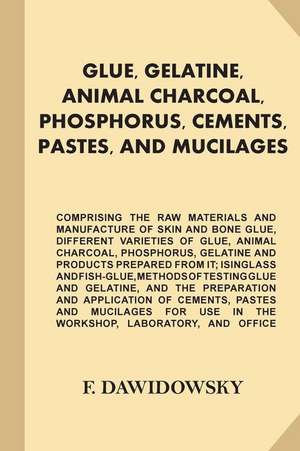 Glue, Gelatine, Animal Charcoal, Phosphorus, Cements, Pastes, and Mucilages de Dawidowsky, F. (Ferdinand)