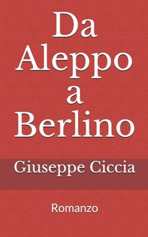 Da Aleppo a Berlino de Giuseppe Ciccia