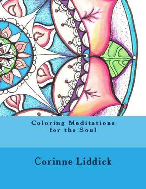 Coloring Meditations for the Soul de Liddick, Corinne a.