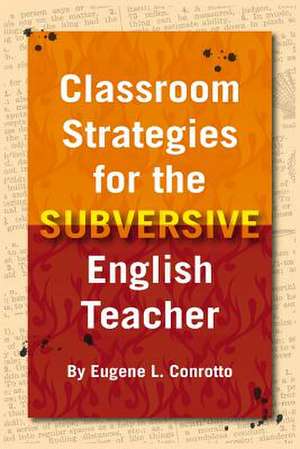 Classroom Strategies for the Subversive English Teacher de Eugene L. Conrotto