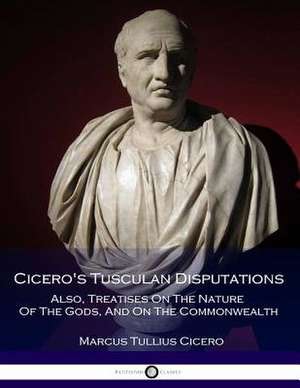 Cicero's Tusculan Disputations - Also, Treatises on the Nature of the Gods, and on the Commonwealth de Marcus Tullius Cicero