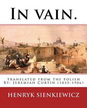 In Vain. Translated from the Polish by Jeremiah Curtin. by de Henryk Sienkiewicz