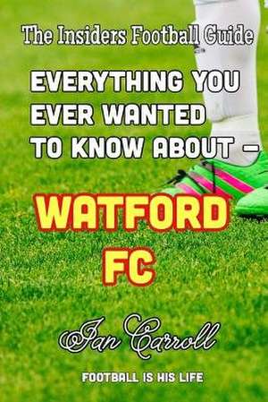 Everything You Ever Wanted to Know about - Watford FC de MR Ian Carroll