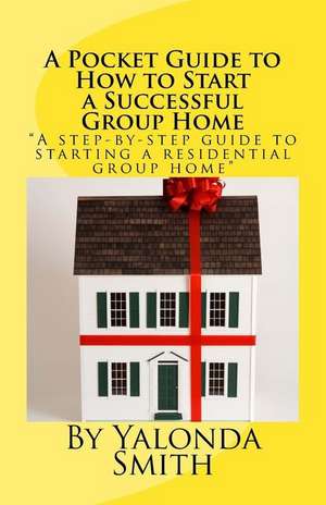 A Pocket Guide to How to Start a Successful Group Home de Smith, Yalonda S.