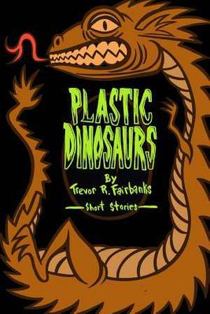 Plastic Dinosaurs de Trevor R. Fairbanks