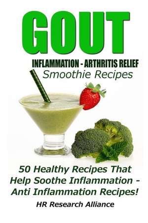 Gout - Inflammation - Arthritis Relief Smoothie Recipes - 50 Healthy Recipes That Help Soothe Inflammation - Anti Inflammation Recipes! de Hr Research Alliance