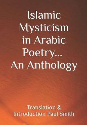 Islamic Mysticism in Arabic Poetry - An Anthology de Paul Smith