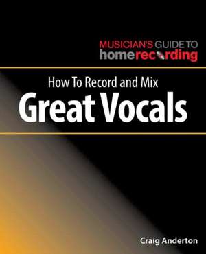 How To Record and Mix Great Vocals de Craig Anderton