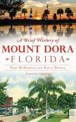 A Brief History of Mount Dora, Florida de Gary McKechnie