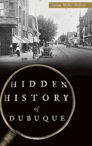 Hidden History of Dubuque de Susan Miller Hellert