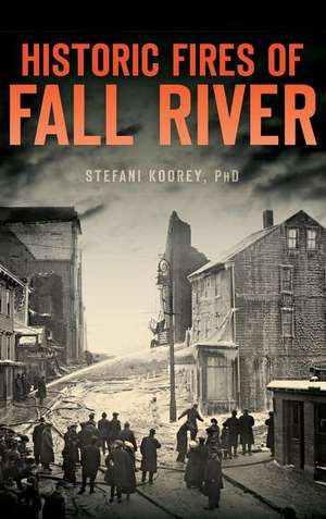 Historic Fires of Fall River de Stefani Koorey