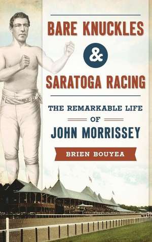 Bare Knuckles & Saratoga Racing: The Remarkable Life of John Morrissey de Brien Bouyea